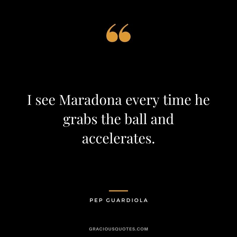 I see Maradona every time he grabs the ball and accelerates.