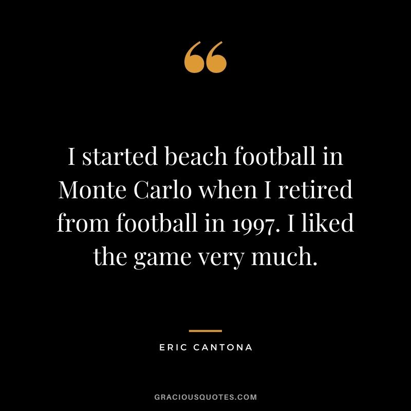 I started beach football in Monte Carlo when I retired from football in 1997. I liked the game very much.