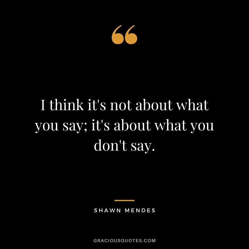 I think it's not about what you say; it's about what you don't say.