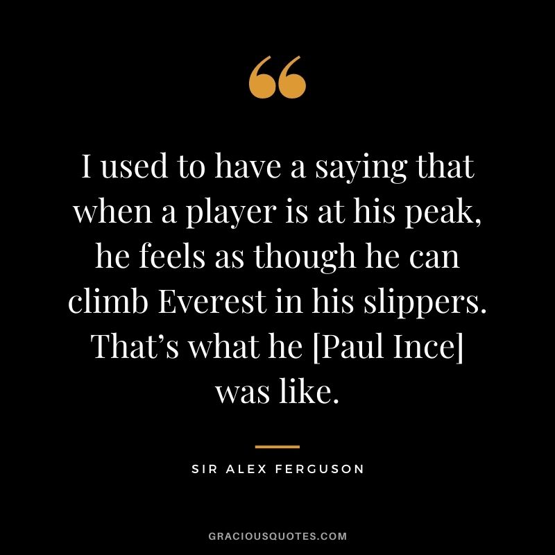 I used to have a saying that when a player is at his peak, he feels as though he can climb Everest in his slippers. That’s what he [Paul Ince] was like.