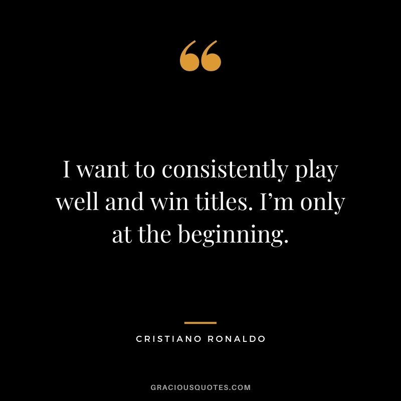 I want to consistently play well and win titles. I’m only at the beginning.