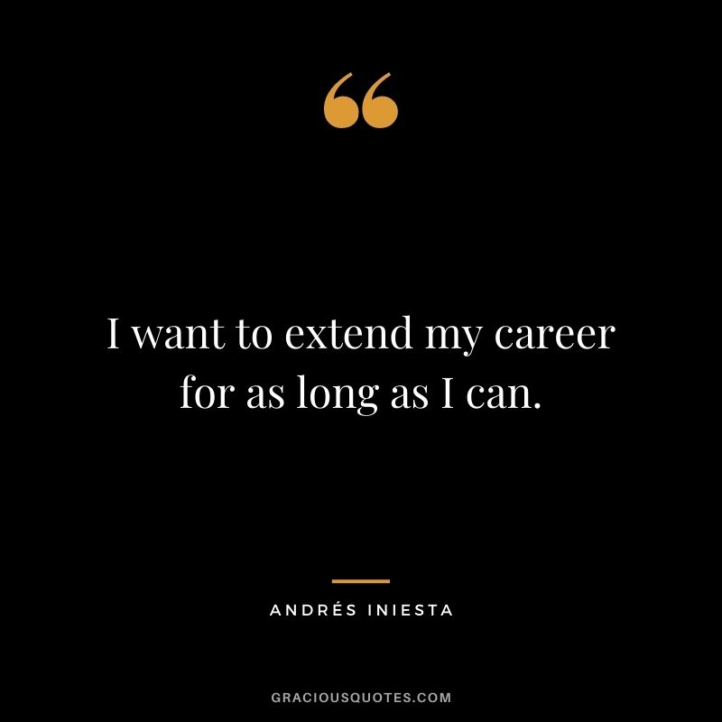 I want to extend my career for as long as I can.