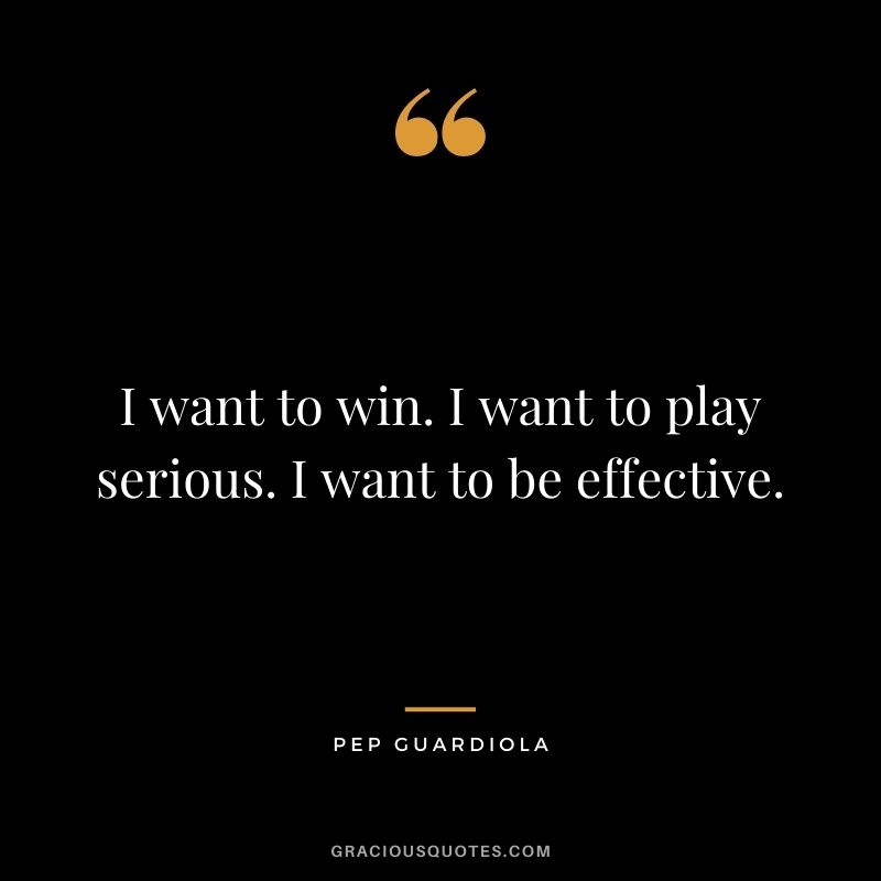 I want to win. I want to play serious. I want to be effective.