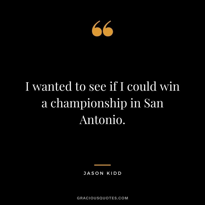 I wanted to see if I could win a championship in San Antonio.
