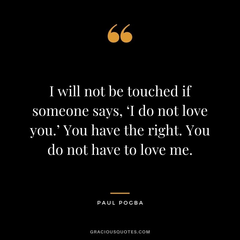 I will not be touched if someone says, ‘I do not love you.’ You have the right. You do not have to love me.