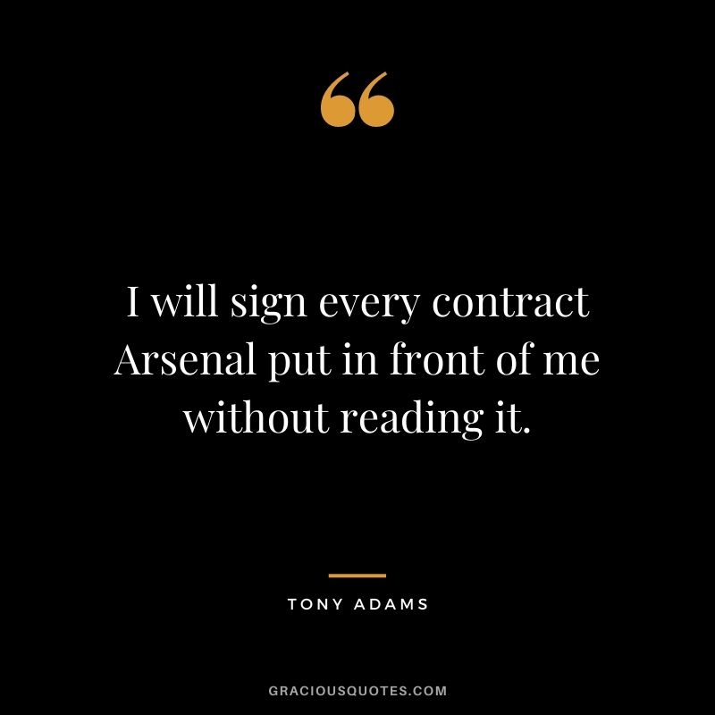 I will sign every contract Arsenal put in front of me without reading it.