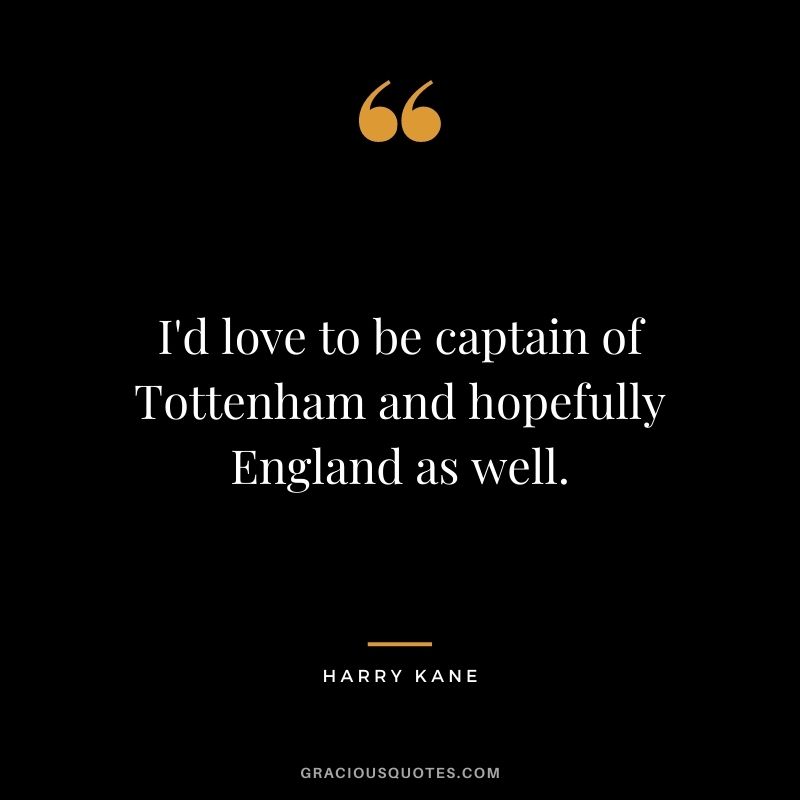 I'd love to be captain of Tottenham and hopefully England as well.