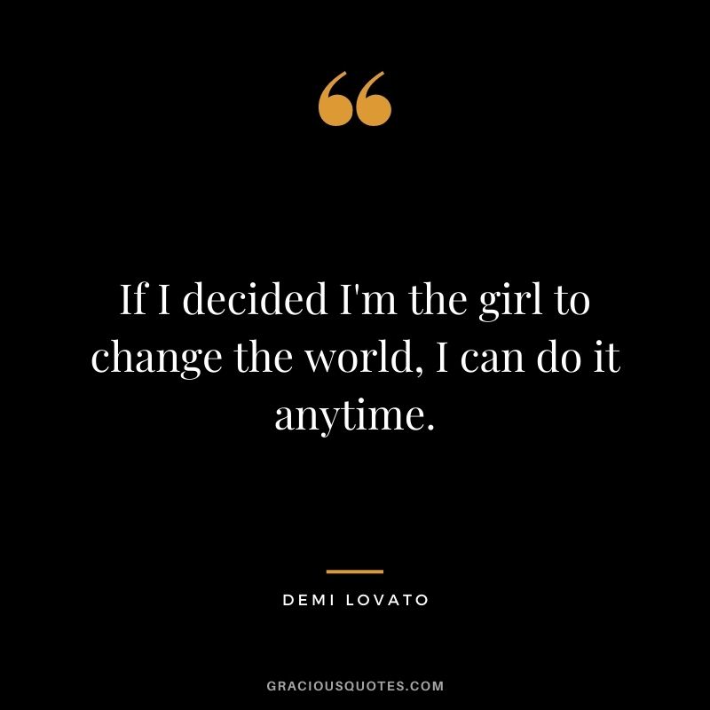 If I decided I'm the girl to change the world, I can do it anytime.