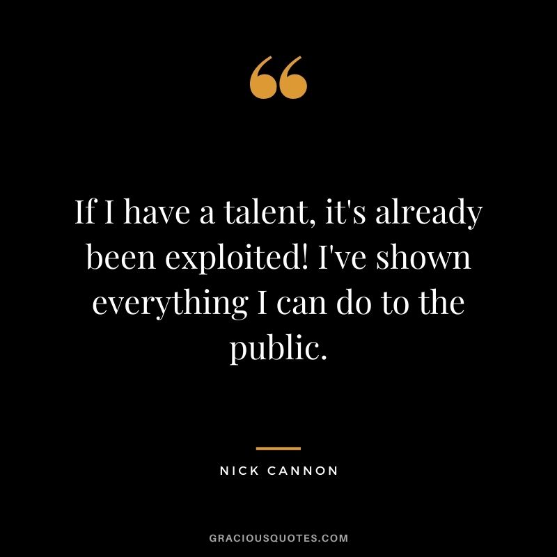 If I have a talent, it's already been exploited! I've shown everything I can do to the public.