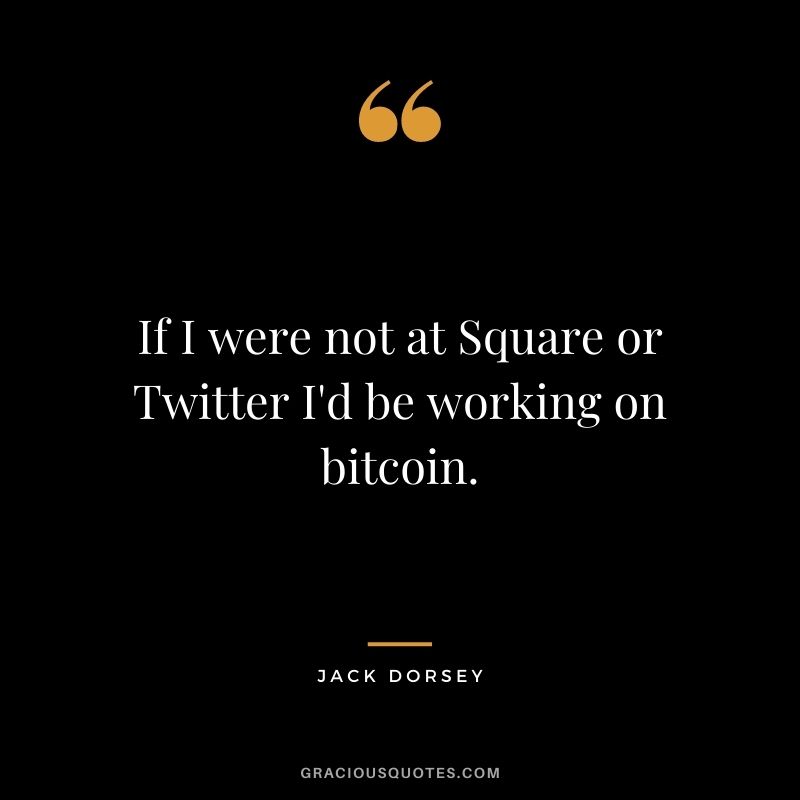 If I were not at Square or Twitter I'd be working on bitcoin.