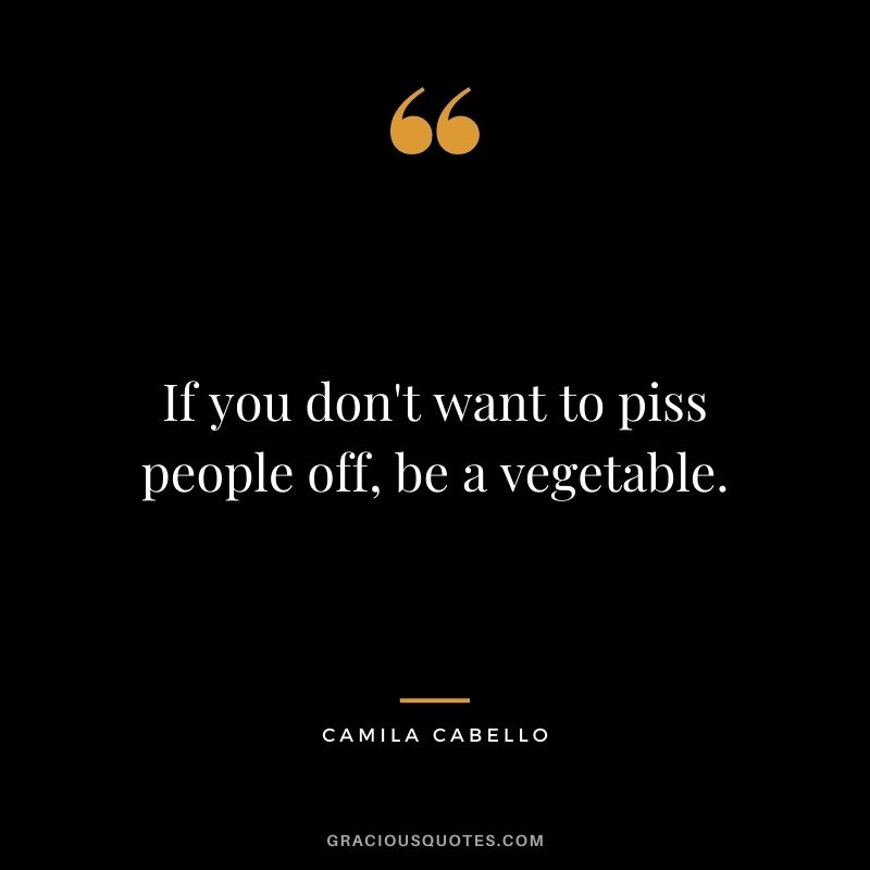 If you don't want to piss people off, be a vegetable.