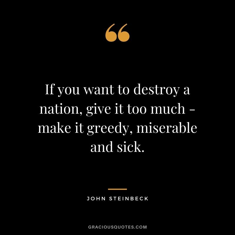 If you want to destroy a nation, give it too much - make it greedy, miserable and sick.