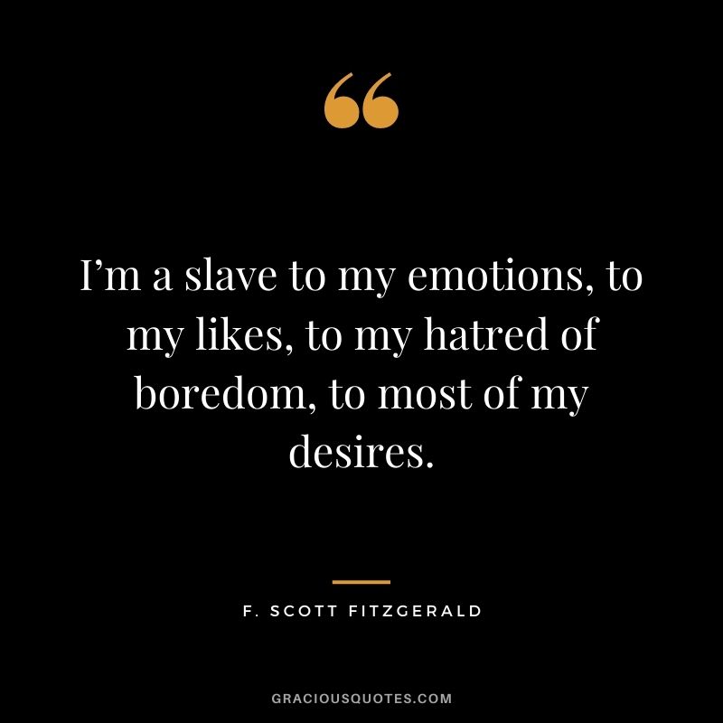 I’m a slave to my emotions, to my likes, to my hatred of boredom, to most of my desires.