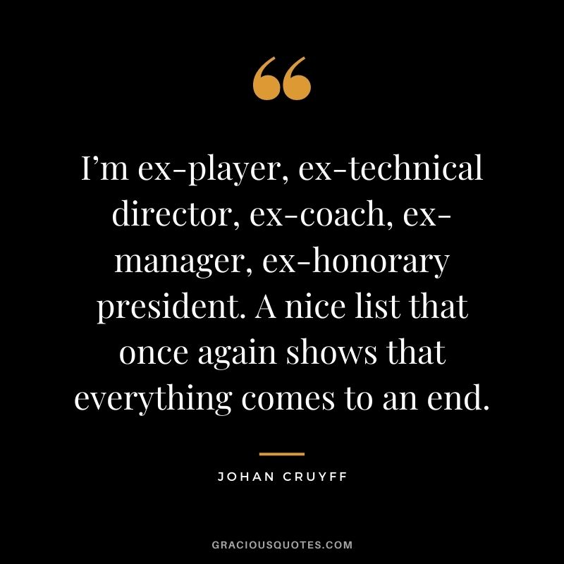 I’m ex-player, ex-technical director, ex-coach, ex-manager, ex-honorary president. A nice list that once again shows that everything comes to an end.