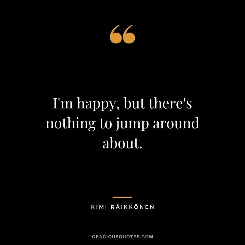 I'm happy, but there's nothing to jump around about.