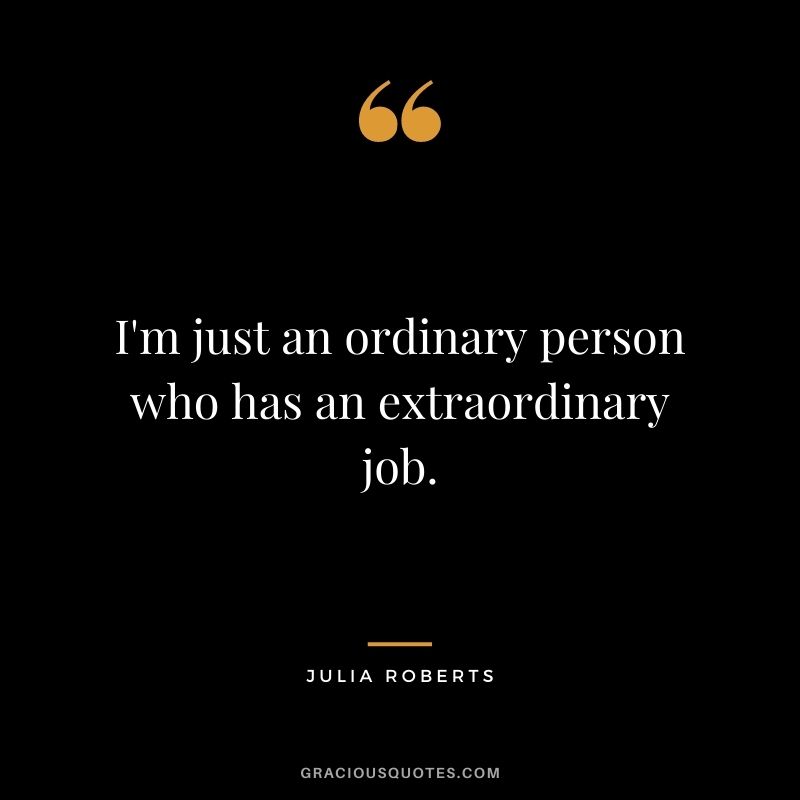 I'm just an ordinary person who has an extraordinary job.