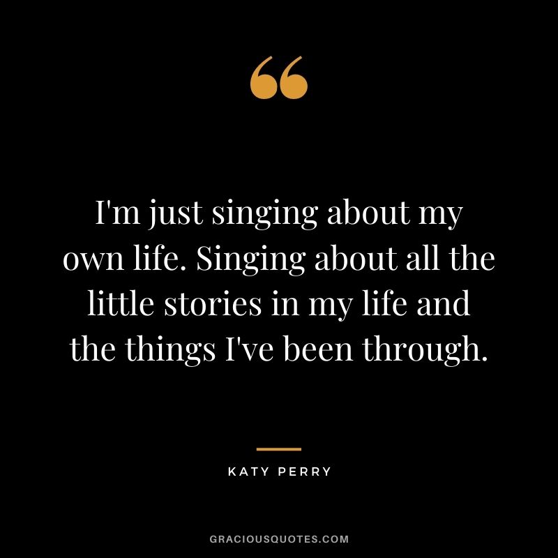 I'm just singing about my own life. Singing about all the little stories in my life and the things I've been through.