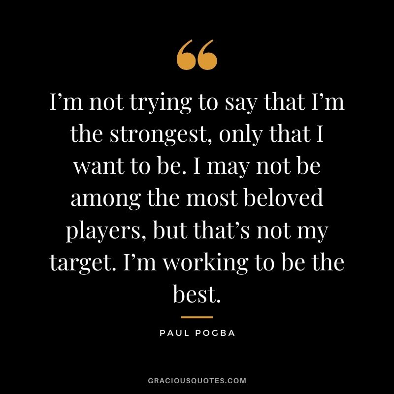 I’m not trying to say that I’m the strongest, only that I want to be. I may not be among the most beloved players, but that’s not my target. I’m working to be the best.
