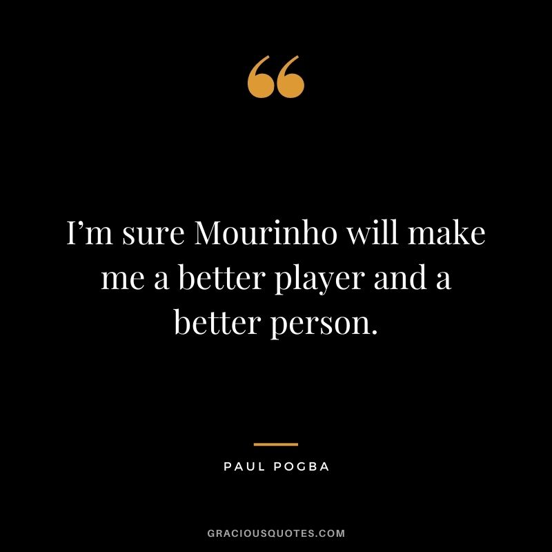 I’m sure Mourinho will make me a better player and a better person.