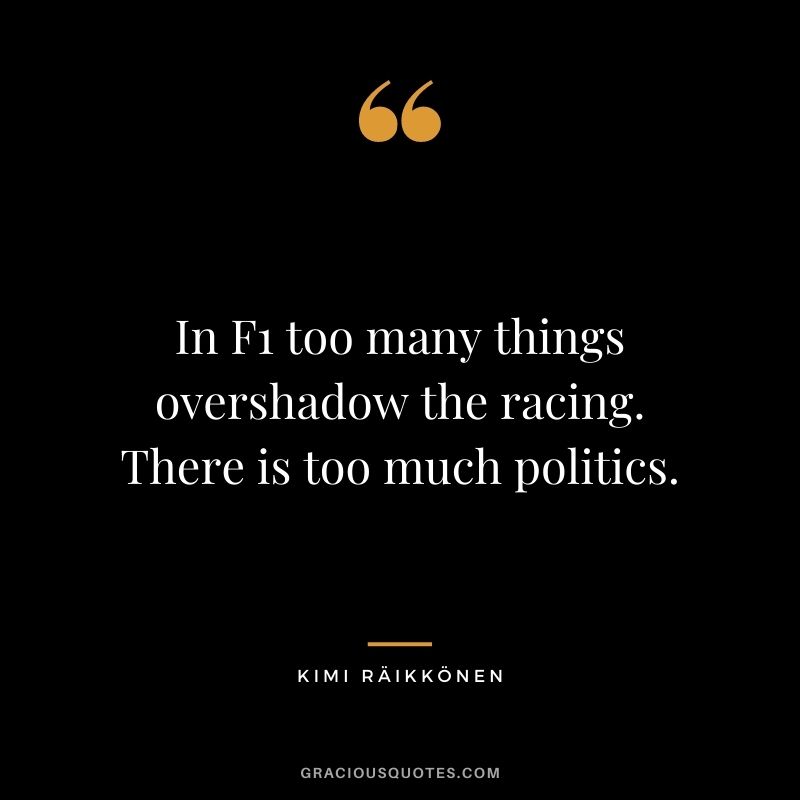 In F1 too many things overshadow the racing. There is too much politics.