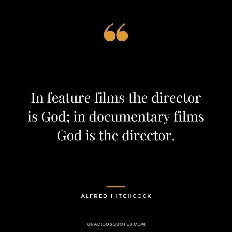 In feature films the director is God; in documentary films God is the director.