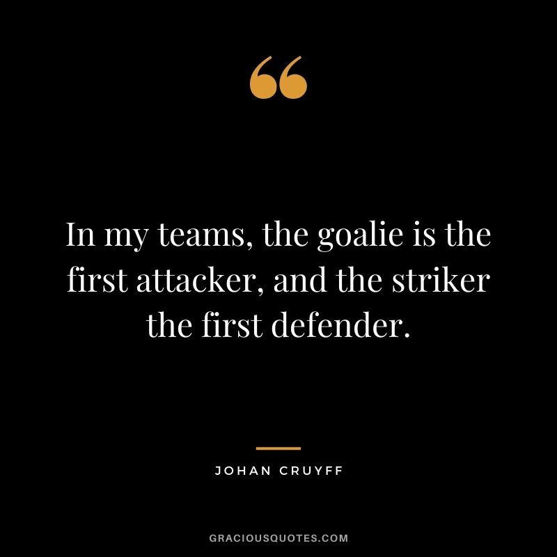 In my teams, the goalie is the first attacker, and the striker the first defender.