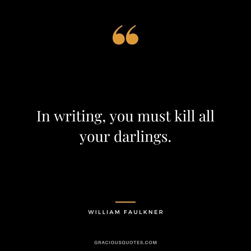 In writing, you must kill all your darlings.