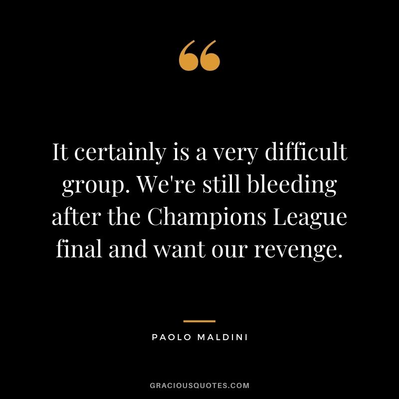 It certainly is a very difficult group. We're still bleeding after the Champions League final and want our revenge.