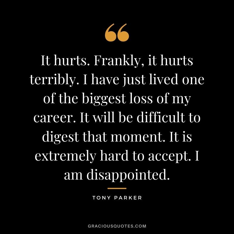 It hurts. Frankly, it hurts terribly. I have just lived one of the biggest loss of my career. It will be difficult to digest that moment. It is extremely hard to accept. I am disappointed.