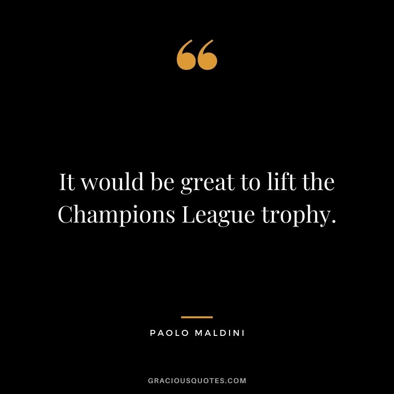 It would be great to lift the Champions League trophy.