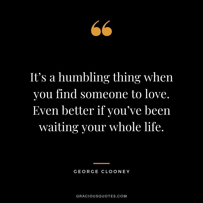It’s a humbling thing when you find someone to love. Even better if you’ve been waiting your whole life.