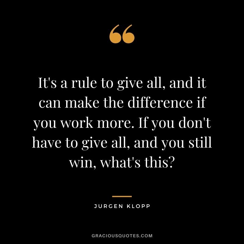 It's a rule to give all, and it can make the difference if you work more. If you don't have to give all, and you still win, what's this?
