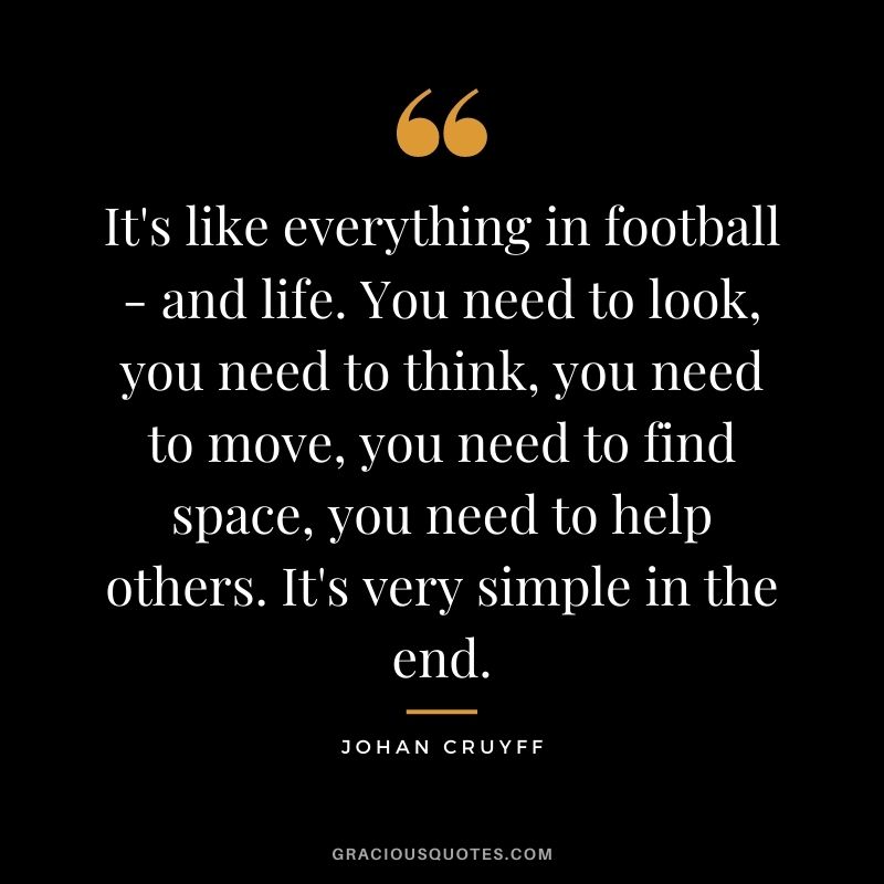 It's like everything in football - and life. You need to look, you need to think, you need to move, you need to find space, you need to help others. It's very simple in the end.