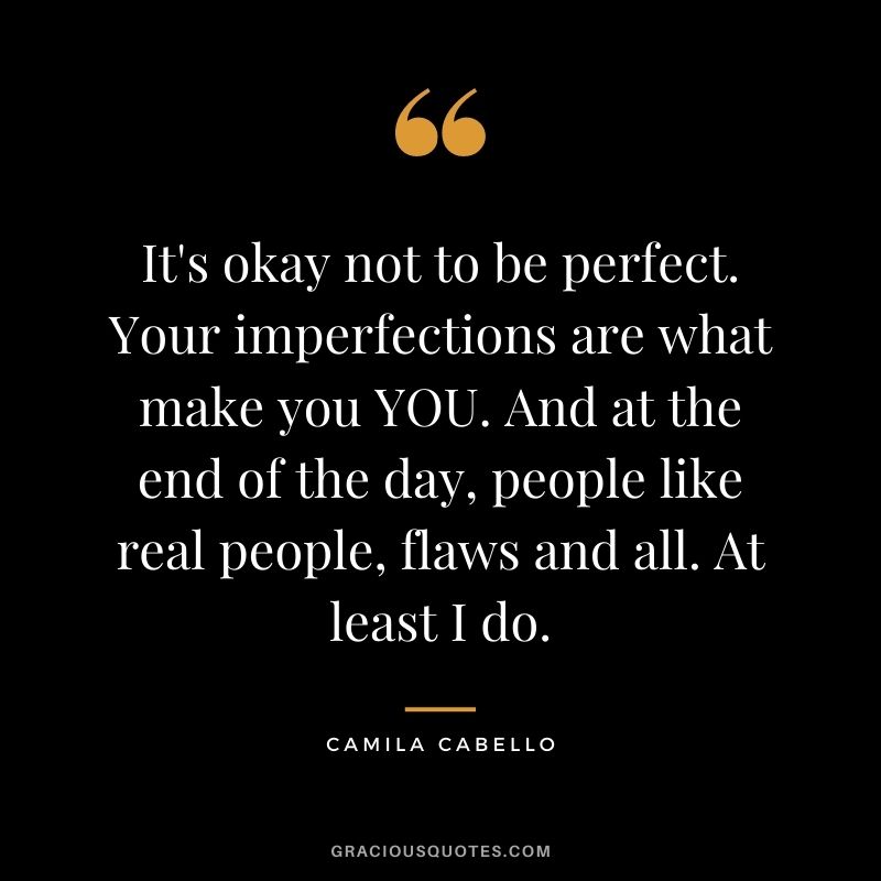 It's okay not to be perfect. Your imperfections are what make you YOU. And at the end of the day, people like real people, flaws and all. At least I do.