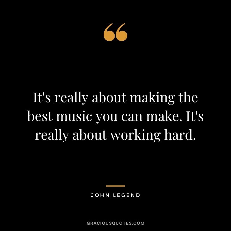 It's really about making the best music you can make. It's really about working hard.