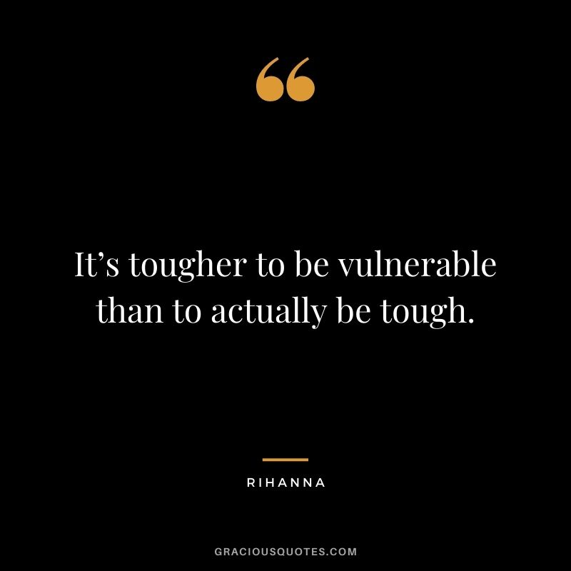 It’s tougher to be vulnerable than to actually be tough.