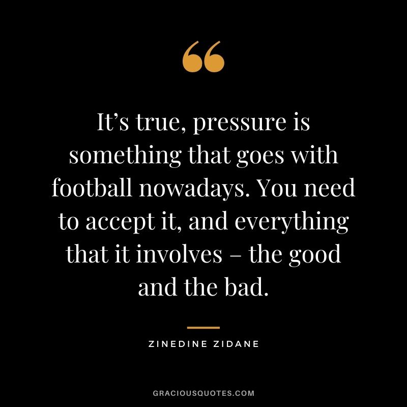 It’s true, pressure is something that goes with football nowadays. You need to accept it, and everything that it involves – the good and the bad.