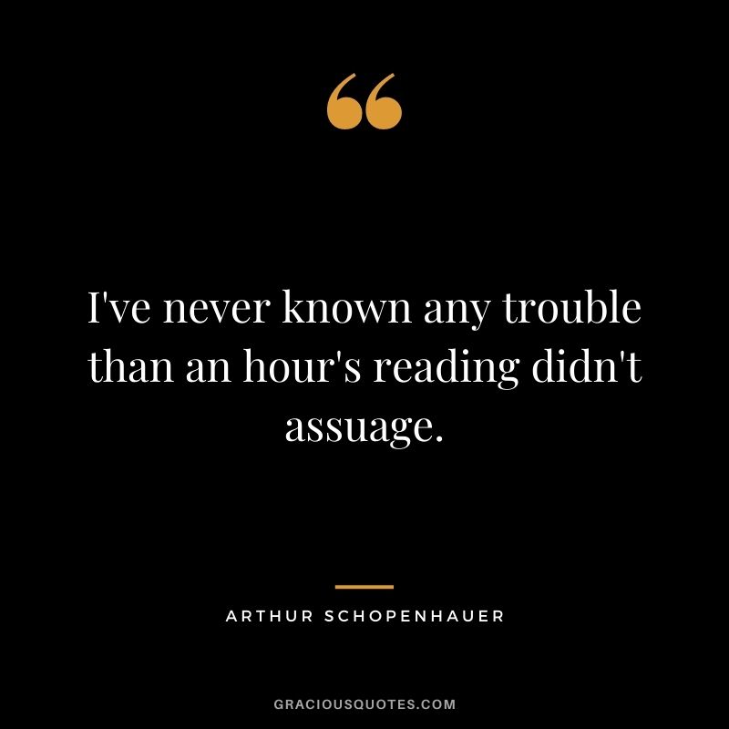 I've never known any trouble than an hour's reading didn't assuage.