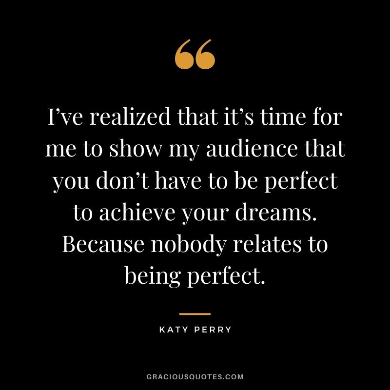 I’ve realized that it’s time for me to show my audience that you don’t have to be perfect to achieve your dreams. Because nobody relates to being perfect.