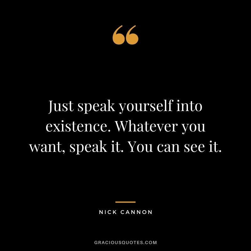 Just speak yourself into existence. Whatever you want, speak it. You can see it.
