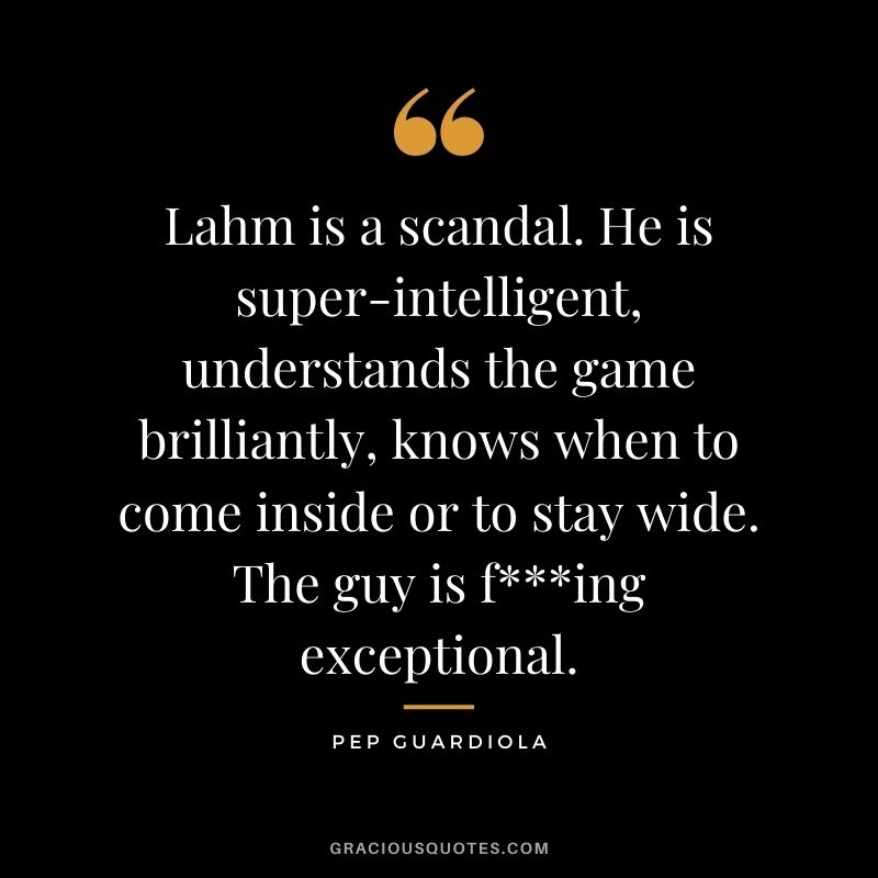 Lahm is a scandal. He is super-intelligent, understands the game brilliantly, knows when to come inside or to stay wide. The guy is fing exceptional.