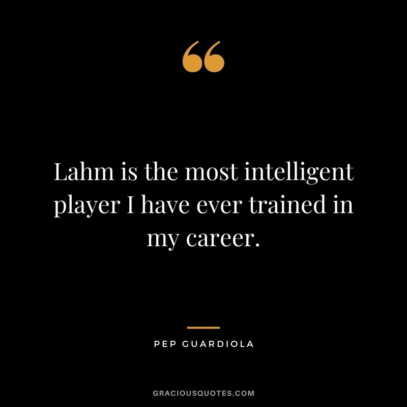 Lahm is the most intelligent player I have ever trained in my career.
