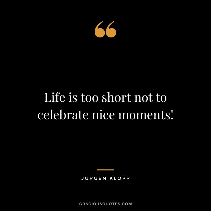 Life is too short not to celebrate nice moments!