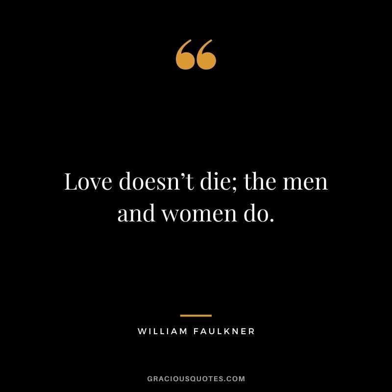 Love doesn’t die; the men and women do.