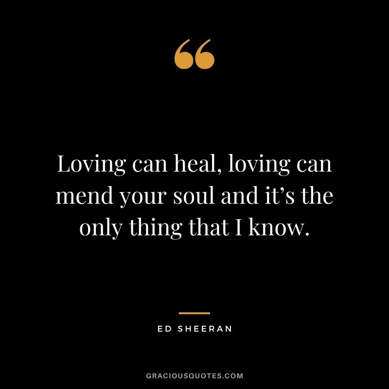 Loving can heal, loving can mend your soul and it’s the only thing that I know.