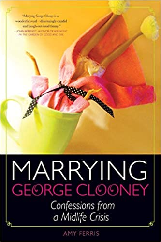 Marrying George Clooney: Confessions from a Midlife Crisis