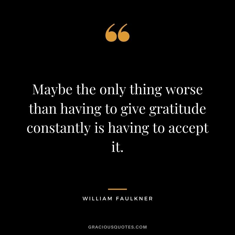 Maybe the only thing worse than having to give gratitude constantly is having to accept it.