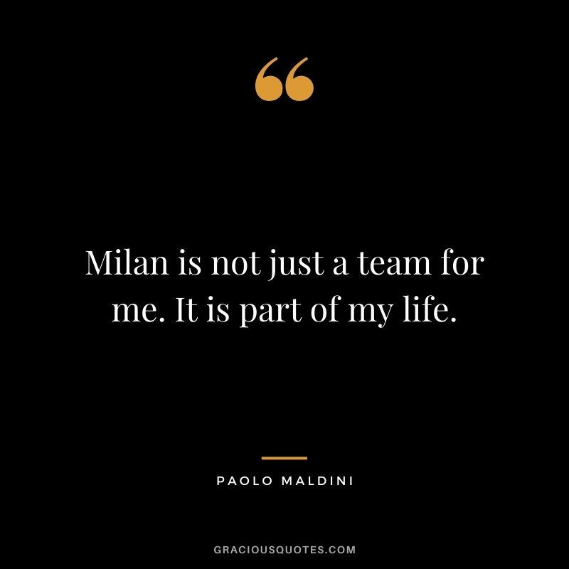 Milan is not just a team for me. It is part of my life.