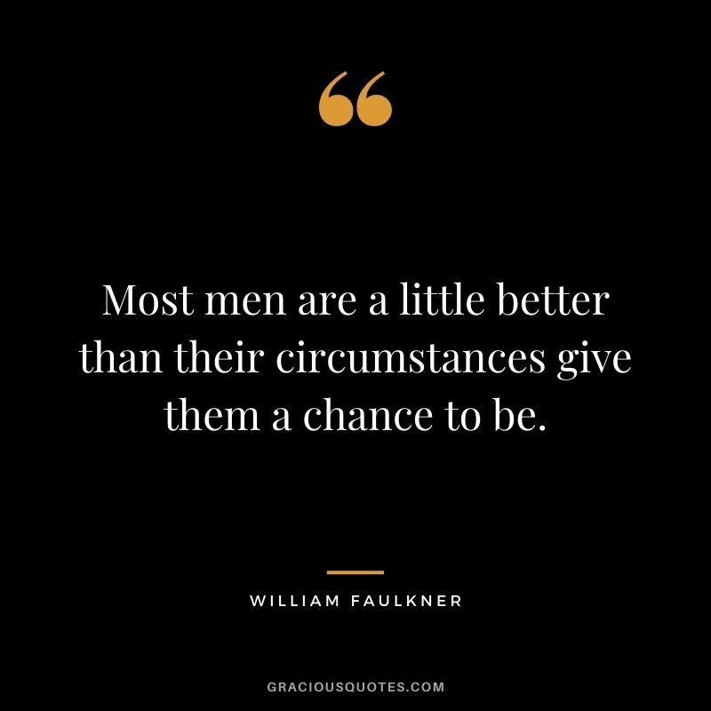 Most men are a little better than their circumstances give them a chance to be.