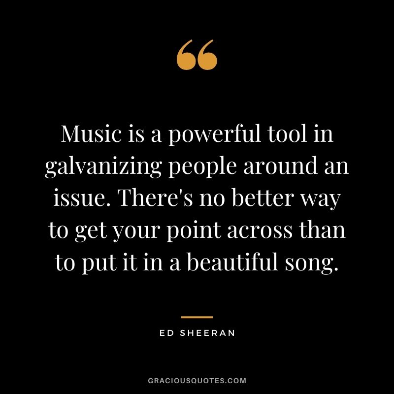 Music is a powerful tool in galvanizing people around an issue. There's no better way to get your point across than to put it in a beautiful song.